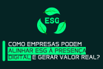 Como empresas podem alinhar ESG à presença digital e gerar valor real Como empresas podem alinhar ESG à presença digital e gerar valor real